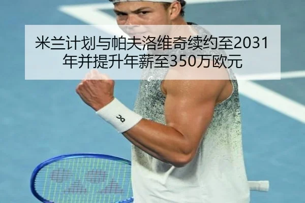 米兰计划与帕夫洛维奇续约至2031年并提升年薪至350万欧元