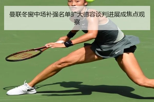 曼联冬窗中场补强名单扩大德容谈判进展成焦点观察